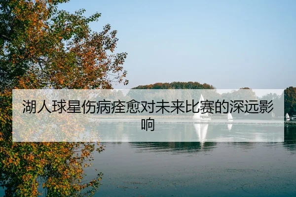 湖人球星伤病痊愈对未来比赛的深远影响